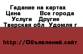 Гадание на картах › Цена ­ 500 - Все города Услуги » Другие   . Тверская обл.,Удомля г.